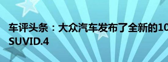 车评头条：大众汽车发布了全新的100%电动SUVID.4