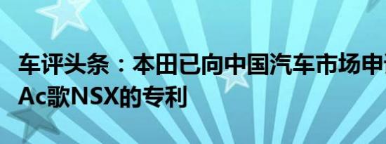 车评头条：本田已向中国汽车市场申请了新型Ac歌NSX的专利