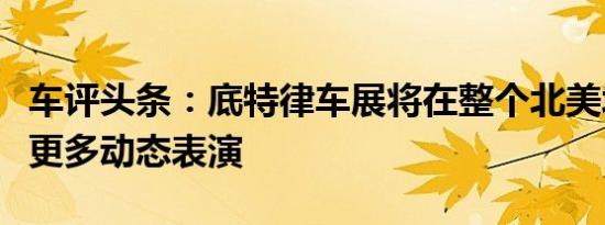 车评头条：底特律车展将在整个北美城市提供更多动态表演