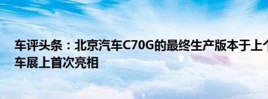 车评头条：北京汽车C70G的最终生产版本于上个月在广州车展上首次亮相