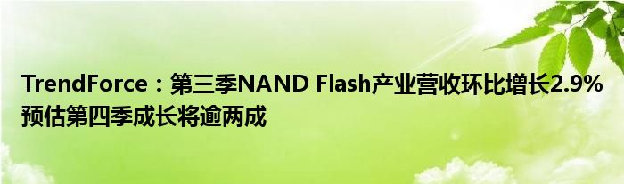 TrendForce：第三季NAND Flash产业营收环比增长2.9%预估第四季成长将逾两成