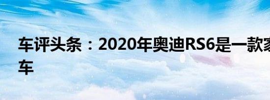 车评头条：2020年奥迪RS6是一款家庭旅行车