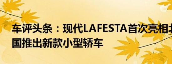 车评头条：现代LAFESTA首次亮相北京为中国推出新款小型轿车