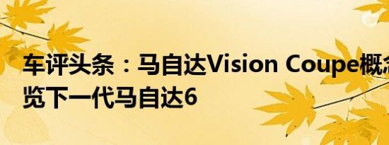 车评头条：马自达Vision Coupe概念揭晓预览下一代马自达6