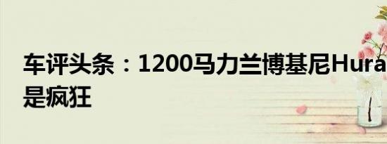 车评头条：1200马力兰博基尼Huracan纯粹是疯狂