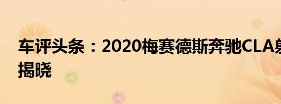 车评头条：2020梅赛德斯奔驰CLA射击刹车揭晓