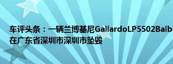 车评头条：一辆兰博基尼GallardoLP5502Balboni超级车在广东省深圳市深圳市坠毁