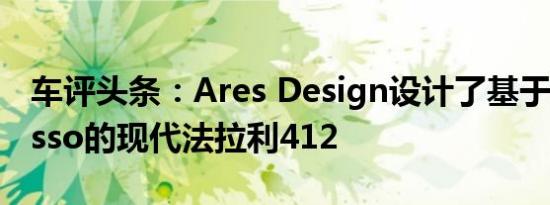 车评头条：Ares Design设计了基于GTC4Lusso的现代法拉利412