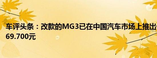 车评头条：改款的MG3已在中国汽车市场上推出价格开始于69.700元