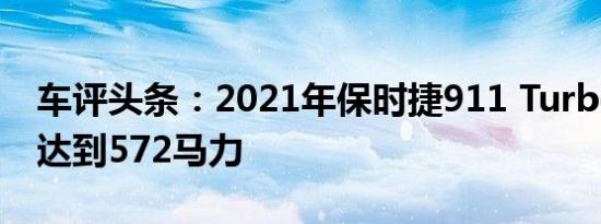 车评头条：2021年保时捷911 Turbo的预算达到572马力