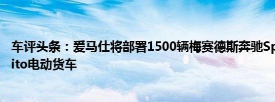 车评头条：爱马仕将部署1500辆梅赛德斯奔驰Sprinter和Vito电动货车