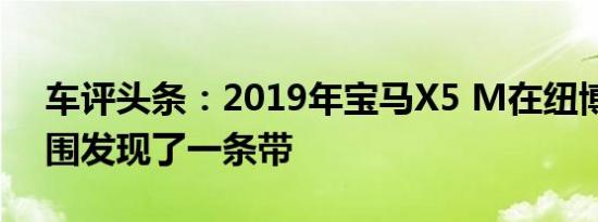 车评头条：2019年宝马X5 M在纽博格林周围发现了一条带