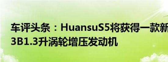 车评头条：HuansuS5将获得一款新​​的F13B1.3升涡轮增压发动机