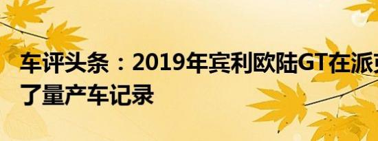 车评头条：2019年宾利欧陆GT在派克峰设置了量产车记录