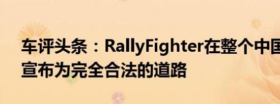 车评头条：RallyFighter在整个中国已经被宣布为完全合法的道路