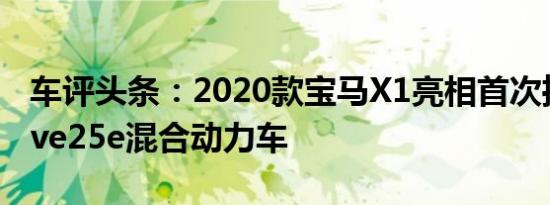 车评头条：2020款宝马X1亮相首次推出xDrive25e混合动力车