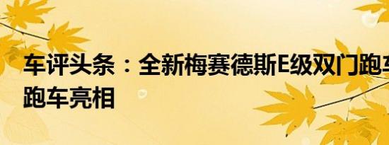 车评头条：全新梅赛德斯E级双门跑车和敞篷跑车亮相