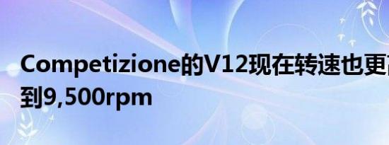 Competizione的V12现在转速也更高能够达到9,500rpm