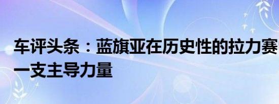 车评头条：蓝旗亚在历史性的拉力赛中已成为一支主导力量