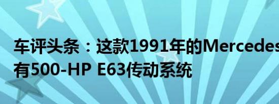 车评头条：这款1991年的Mercedes 500E具有500-HP E63传动系统