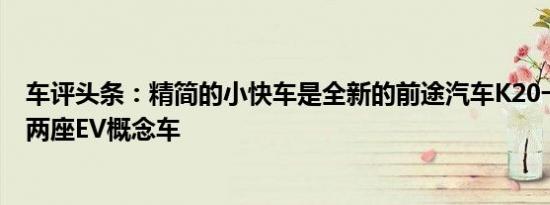 车评头条：精简的小快车是全新的前途汽车K20一款运动型两座EV概念车