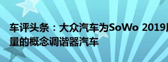 车评头条：大众汽车为SoWo 2019展示了大量的概念调谐器汽车