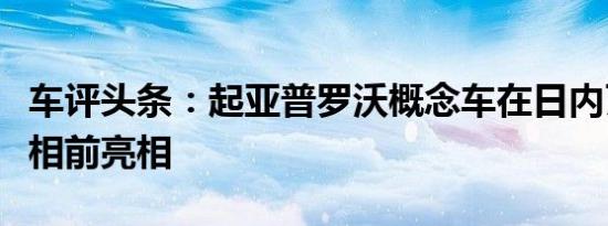 车评头条：起亚普罗沃概念车在日内瓦首次亮相前亮相