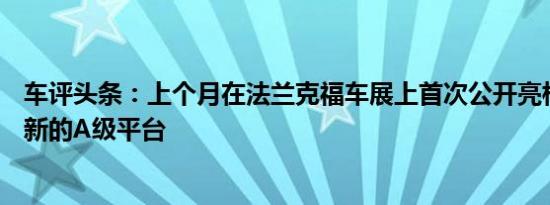 车评头条：上个月在法兰克福车展上首次公开亮相GLA基于新的A级平台