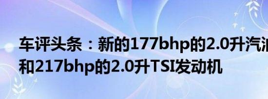 车评头条：新的177bhp的2.0升汽油发动机和217bhp的2.0升TSI发动机