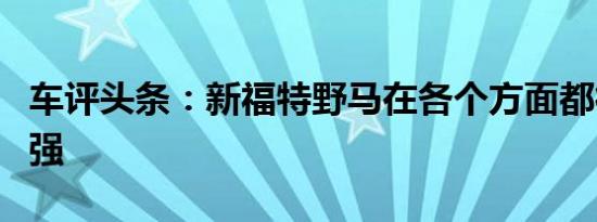 车评头条：新福特野马在各个方面都得到了增强