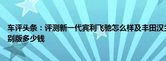 车评头条：评测新一代宾利飞驰怎么样及丰田汉兰达黑色特别版多少钱