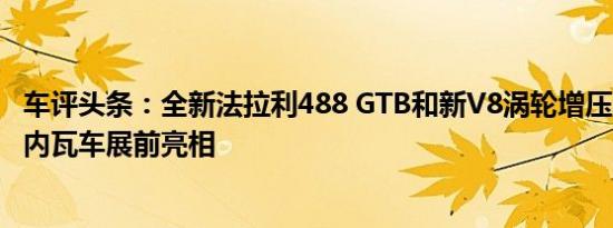 车评头条：全新法拉利488 GTB和新V8涡轮增压发动机在日内瓦车展前亮相