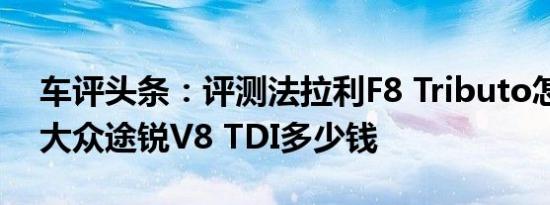 车评头条：评测法拉利F8 Tributo怎么样及大众途锐V8 TDI多少钱