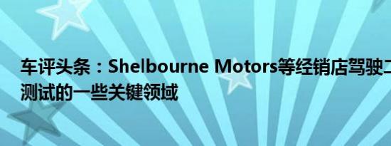 车评头条：Shelbourne Motors等经销店驾驶二手车时要测试的一些关键领域