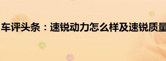 车评头条：速锐动力怎么样及速锐质量怎么样