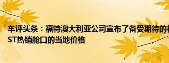 车评头条：福特澳大利亚公司宣布了备受期待的福特福克斯ST热销舱口的当地价格