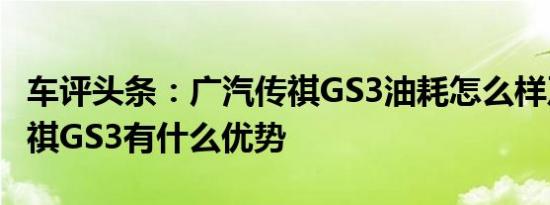 车评头条：广汽传祺GS3油耗怎么样及广汽传祺GS3有什么优势