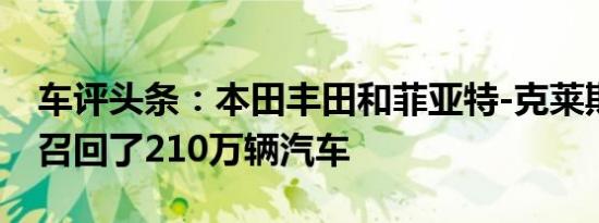 车评头条：本田丰田和菲亚特-克莱斯勒汽车召回了210万辆汽车