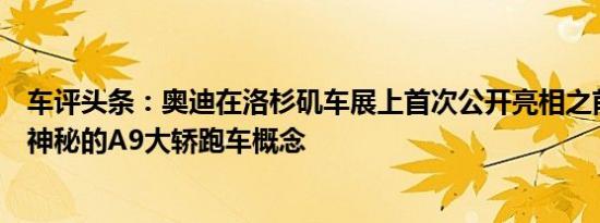 车评头条：奥迪在洛杉矶车展上首次公开亮相之前就透露了神秘的A9大轿跑车概念