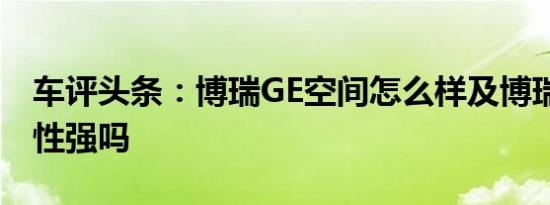 车评头条：博瑞GE空间怎么样及博瑞GE实用性强吗