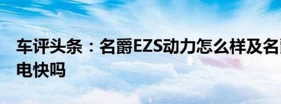 车评头条：名爵EZS动力怎么样及名爵EZS充电快吗