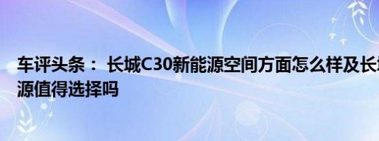 车评头条： 长城C30新能源空间方面怎么样及长城C30新能源值得选择吗