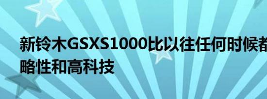 新铃木GSXS1000比以往任何时候都更具侵略性和高科技