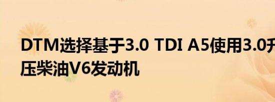 DTM选择基于3.0 TDI A5使用3.0升涡轮增压柴油V6发动机