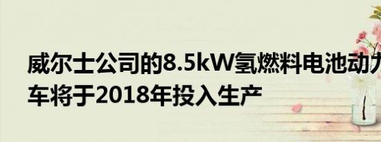 威尔士公司的8.5kW氢燃料电池动力环保汽车将于2018年投入生产