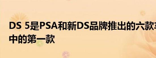 DS 5是PSA和新DS品牌推出的六款车型系列中的第一款