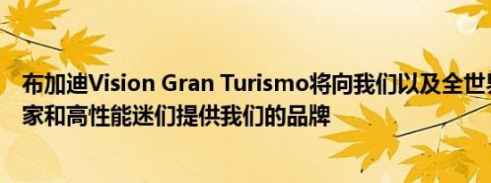 布加迪Vision Gran Turismo将向我们以及全世界的游戏玩家和高性能迷们提供我们的品牌