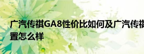 广汽传祺GA8性价比如何及广汽传祺GA8配置怎么样