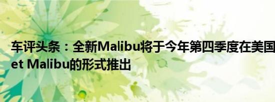 车评头条：全新Malibu将于今年第四季度在美国以Chevrolet Malibu的形式推出