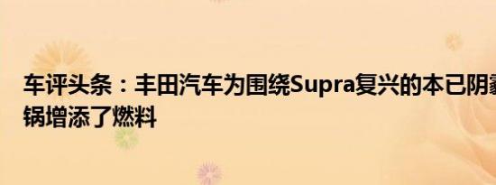 车评头条：丰田汽车为围绕Supra复兴的本已阴霾密布的炒锅增添了燃料